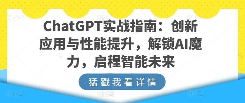 ChatGPT实战指南：创新应用与性能提升，解锁AI魔力，启程智能未来_就是爱分享