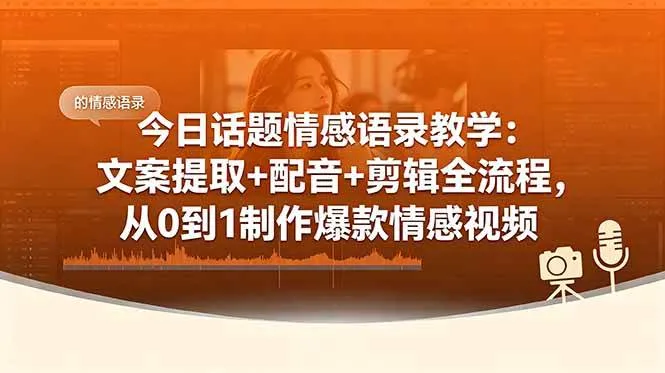 （18719期）今日话题情感语录教学：文案提取+配音+剪辑全流程，从0到1制作爆款情感视频_一起云网创