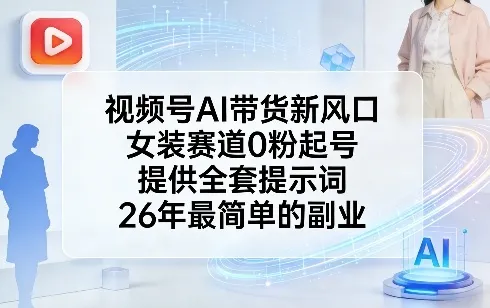 视频号AI带货新风口，女装赛道0粉起号，提供全套提示词，26年最简单的副业_就是爱分享