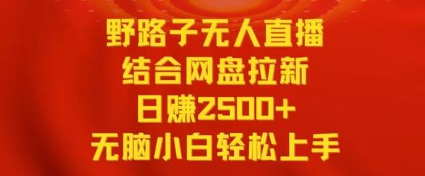野路子无人直播结合网盘拉新，日赚2500+，小白无脑轻松上手【揭秘】_就是爱分享