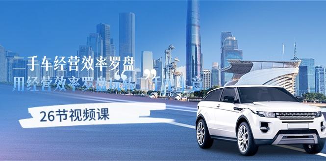 二手车经营·效率罗盘，用经营 效率罗盘玩转二手车生意(26节视频课_就是爱分享