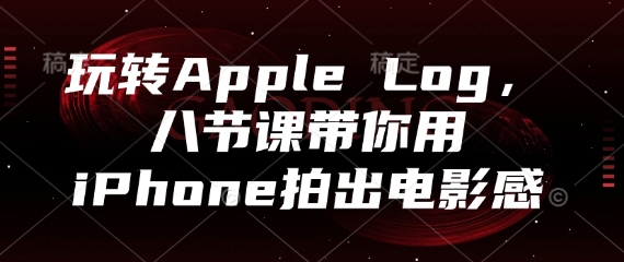 玩转Apple Log，八节课带你用iPhone拍出电影感_就是爱分享