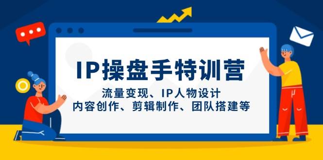IP流量操盘手线上训练营，流量变现、IP人物设计、内容创作、剪辑、团队搭建等(更新)_就是爱分享