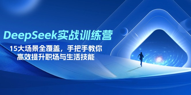 DeepSeek实战训练营,15大场景全覆盖,手把手教你高效提升职场与生活技能_就是爱分享