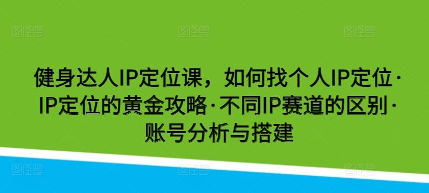健身达人IP定位课，如何找个人IP定位·IP定位的黄金攻略·不同IP赛道的区别·账号分析与搭建_就是爱分享