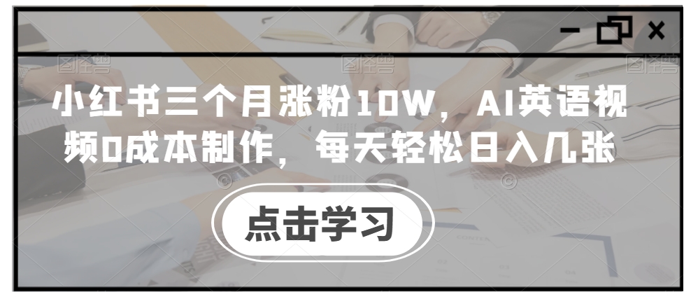 小红书三个月涨粉10W，AI英语视频0成本制作，每天轻松日入几张【揭秘】_就是爱分享