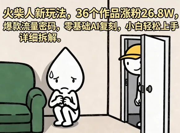 火柴人新玩法，36个作品涨粉26.8W，爆款流量密码，零基础AI复刻，小白轻松上手，详细拆解_一起云网创