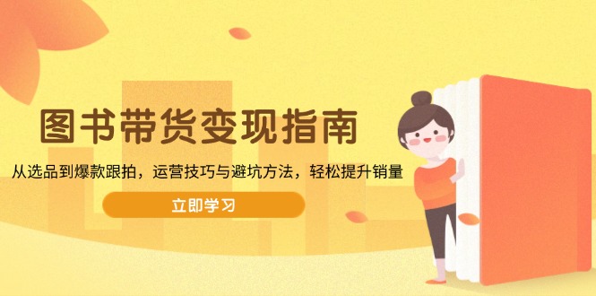 图书带货变现指南，从选品到爆款跟拍，运营技巧与避坑方法，轻松提升销量_就是爱分享