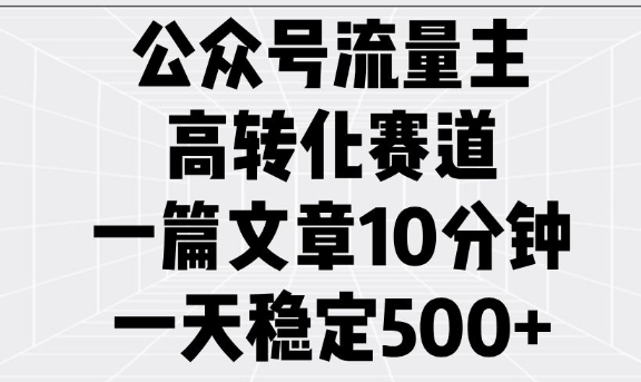 公众号流量主高转化赛道，一篇文章10分钟，一天稳定5张_就是爱分享