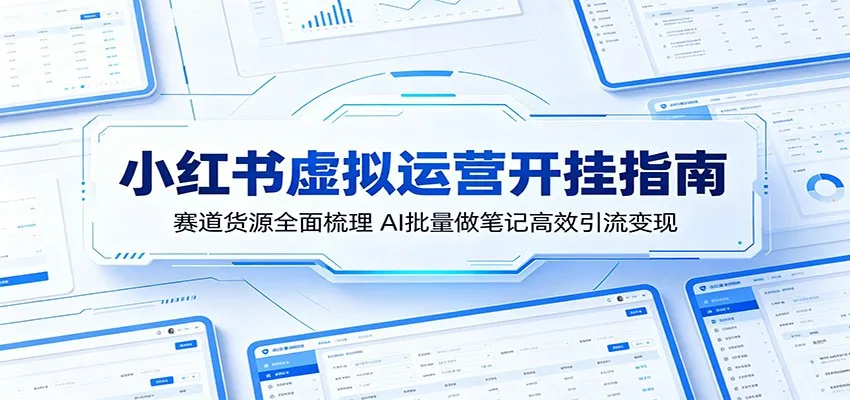 小红书虚拟运营开挂指南:赛道货源全面梳理,AI批量做笔记高效引流变现_一起云网创
