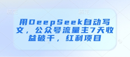 用DeepSeek自动写文，公众号流量主7天收益破千，红利项目_就是爱分享