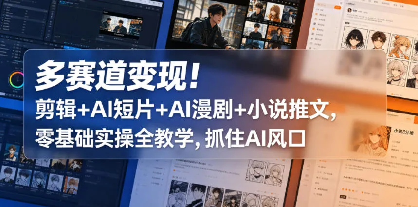 多赛道变现!剪辑+AI短片+AI漫剧+小说推文,零基础实操全教学,抓住AI风口_一起云网创