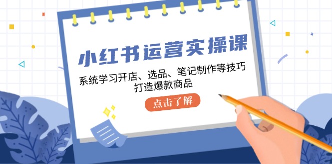小红书运营实操课，系统学习开店、选品、笔记制作等技巧，打造爆款商品_就是爱分享