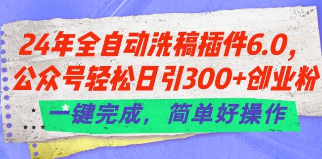 24年全自动洗稿插件6.0.公众号轻松日引300+创业粉，一键完成，简单好操作【揭秘】_就是爱分享