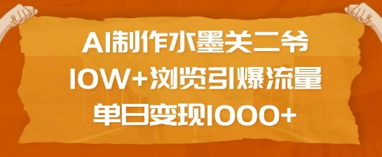AI制作水墨关二爷，10W+浏览引爆流量，单日变现1k_就是爱分享