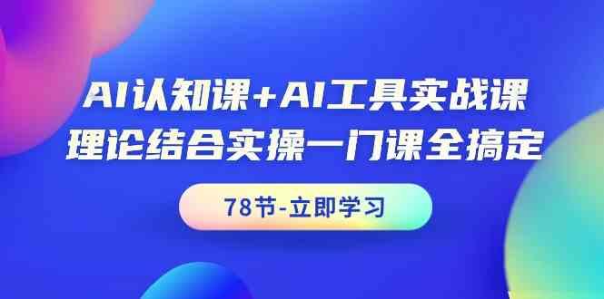 AI认知课+AI工具实战课,理论结合实操一门课全搞定(78节)_就是爱分享