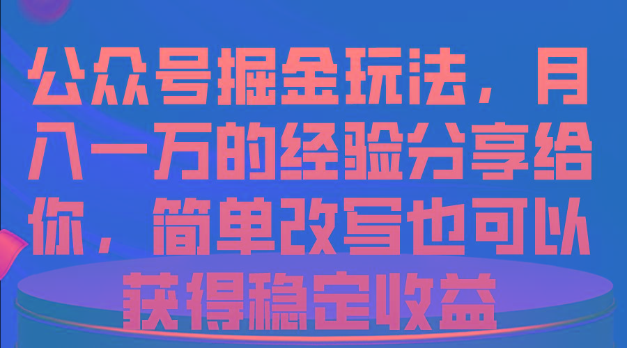 公众号掘金玩法，月入一万的经验分享给你，简单改写也可以获得稳定收益_就是爱分享