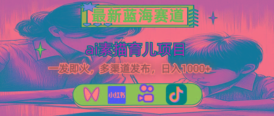最新蓝海赛道，ai素描育儿项目，一发即火，多渠道发布，日入1000+_就是爱分享