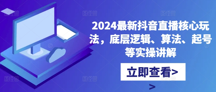 2024最新抖音直播核心玩法，底层逻辑、算法、起号等实操讲解_就是爱分享