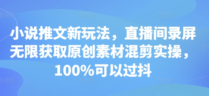 小说推文新玩法，直播间录屏无限获取原创素材混剪实操，100%可以过抖_就是爱分享