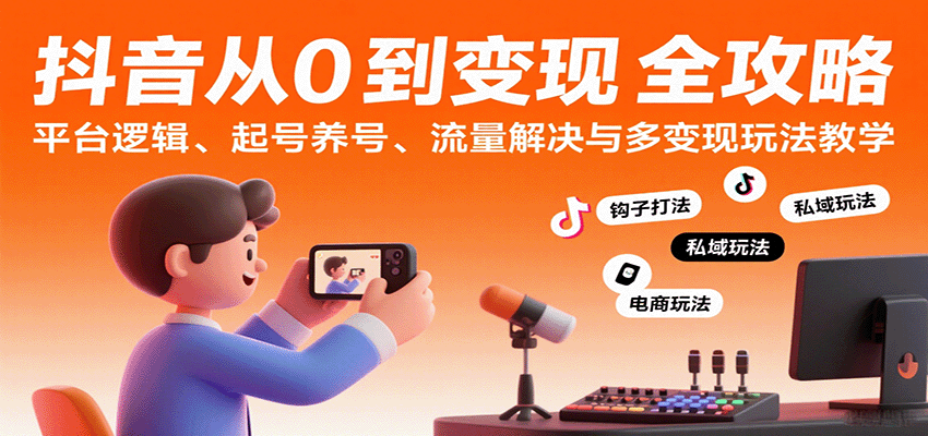 抖音从0到变现认知课：平台逻辑、起号养号、流量解决与多变现玩法教学_就是爱分享