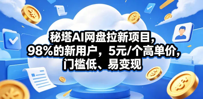 秘塔AI网盘拉新项目，98％的新用户，5元/个高单价，门槛低、易变现_一起云网创