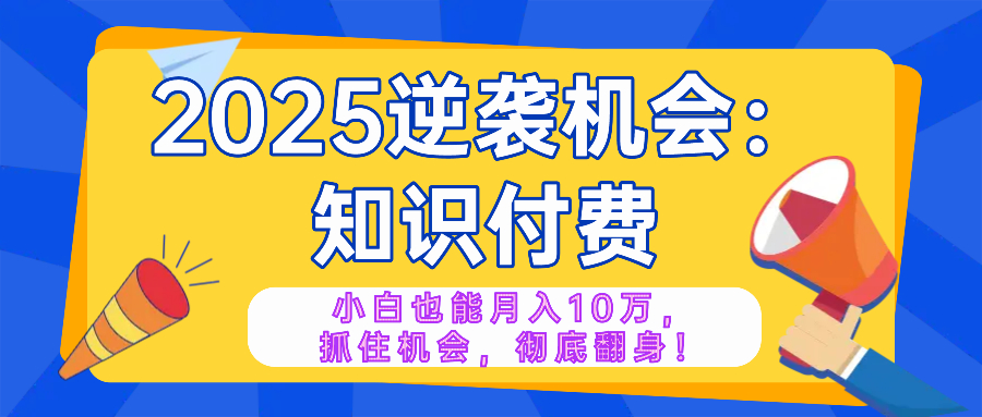 2025逆袭项目——知识付费,小白也能月入10万年入百万,抓住机会彻底翻..._就是爱分享