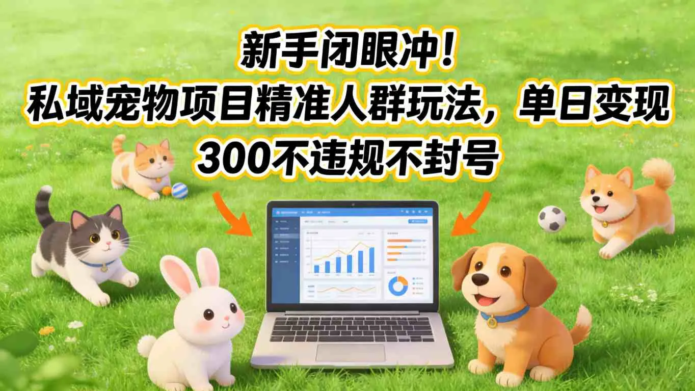 新手闭眼冲!私域宠物项目精准人群玩法,单日变现3张不违规不封号_就是爱分享