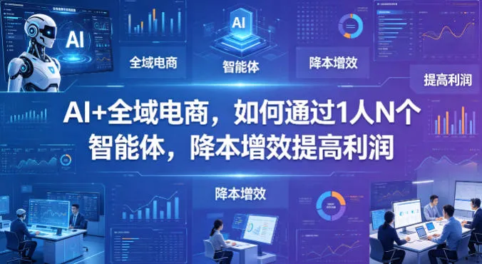 AI+全域电商，如何通过1人N个智能体，降本增效提高利润_就是爱分享