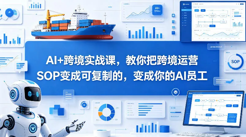 AI+跨境实战课，教你把跨境运营S0变成可复制的，变成你的AI员工_就是爱分享