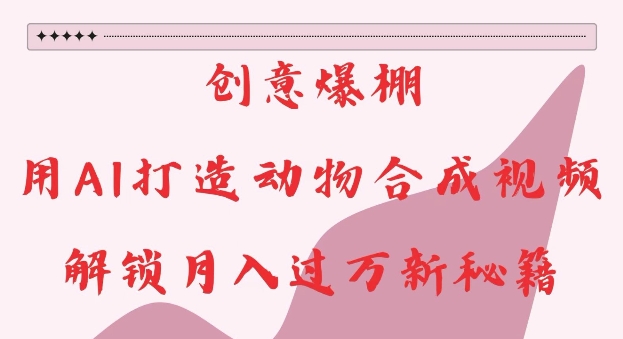 创意爆棚，用AI打造动物合成视频，解锁月入过W新秘籍【揭秘】_就是爱分享