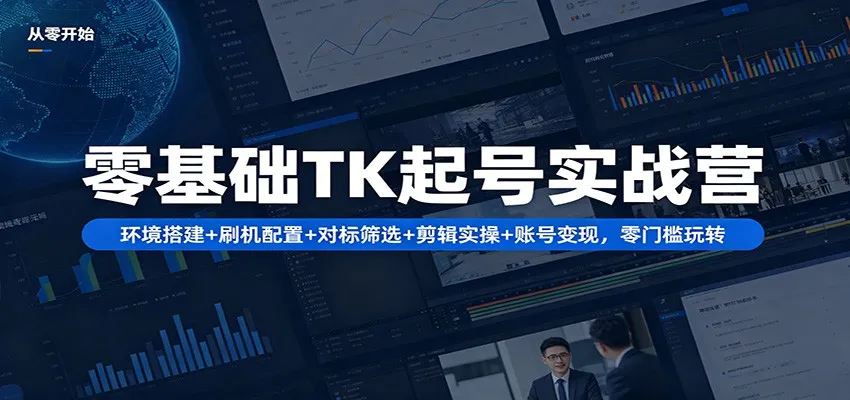 零基础TK起号实战营：环境搭建+ 刷机配置+对标筛选+剪辑实操+账号变现，零门槛玩转_就是爱分享