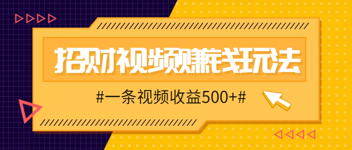 招财视频赚钱玩法，一条视频收益500+，零门槛小白也能学会_就是爱分享