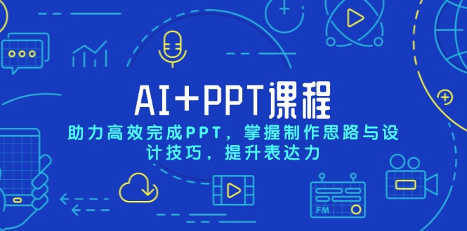 AI+PPT课程，助力高效完成PPT，掌握制作思路与设计技巧，提升表达力_就是爱分享