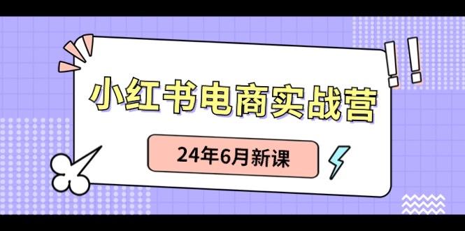 小红书电商实战营：小红书笔记带货和无人直播，24年6月新课_就是爱分享