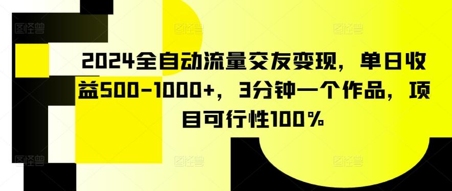 2024全自动流量交友变现，单日收益500-1000+，3分钟一个作品，项目可行性100%【揭秘】_就是爱分享
