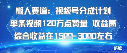 懒人赛道：视频号分成计划单条视频120W点赞量 收益高综合收益在1.5K左右_就是爱分享