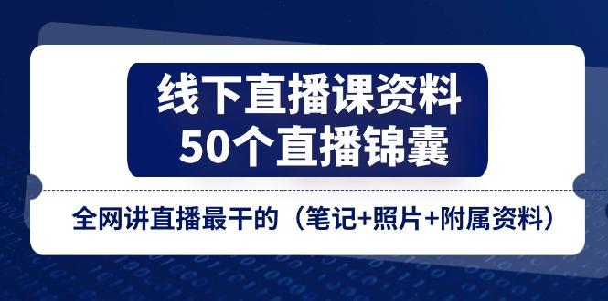 线下直播课资料、50个-直播锦囊，全网讲直播最干的(笔记+照片+附属资料_就是爱分享