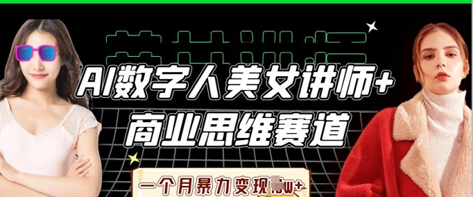 AI数字人美女讲师+商业思维赛道，一个月暴力变现过W+_就是爱分享