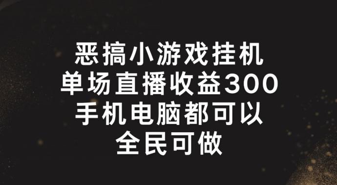 恶搞小游戏挂机，单场直播300+，全民可操作【揭秘】_就是爱分享