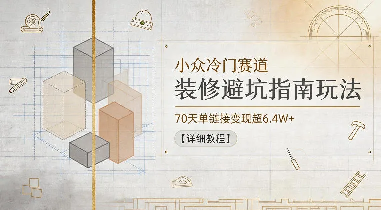 小众冷门赛道,装修避坑指南玩法,70天单链接变现超6.4W+【详细教程】_一起云网创