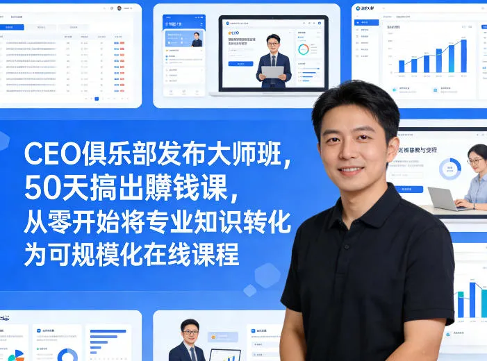 CEO俱乐部发布大师班，50天搞出賺钱课，从零开始将专业知识转化为可规模化在线课程_就是爱分享