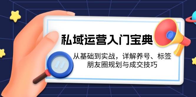 私域运营入门宝典:从基础到实战,详解养号、标签、朋友圈规划与成交技巧_就是爱分享