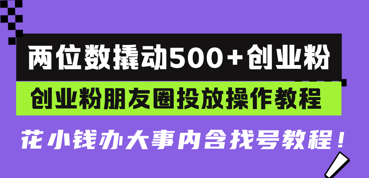 两位数撬动500+创业粉，创业粉朋友圈投放操作教程，花小钱办大事内含找..._就是爱分享