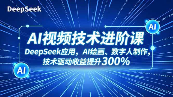 (16712期)AI视频技术进阶课,DeepSeek应用、AI绘画、数字人制作,技术驱动收益提升300%_就是爱分享