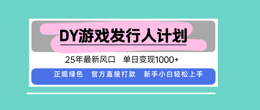 DY游戏发行人计划,25年最新风口,单日变现1000+_就是爱分享
