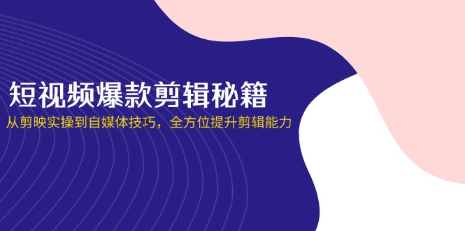 短视频爆款剪辑秘籍,从剪映实操到自媒体技巧,全方位提升剪辑能力_就是爱分享