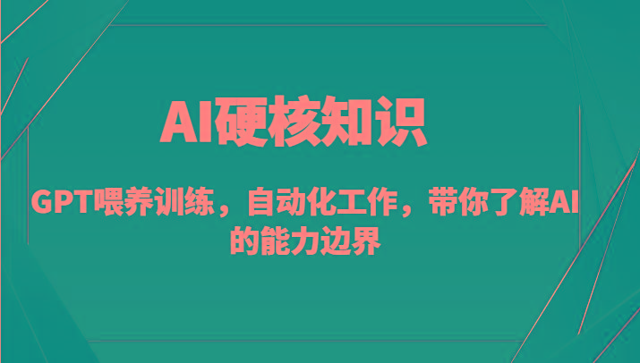 AI硬核知识-GPT喂养训练,自动化工作,带你了解AI的能力边界(10节课)_就是爱分享