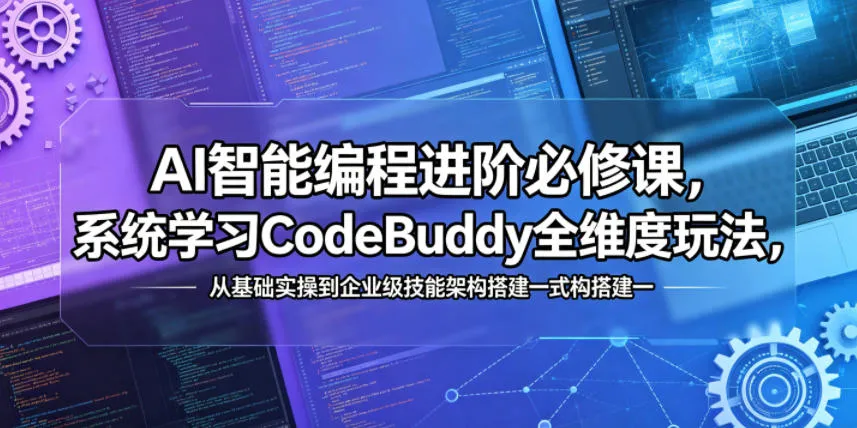 AI智能编程进阶必修课,系统学习CodeBuddy全维度玩法,从基础实操到企业级技能架构搭建一站式精通_一起云网创