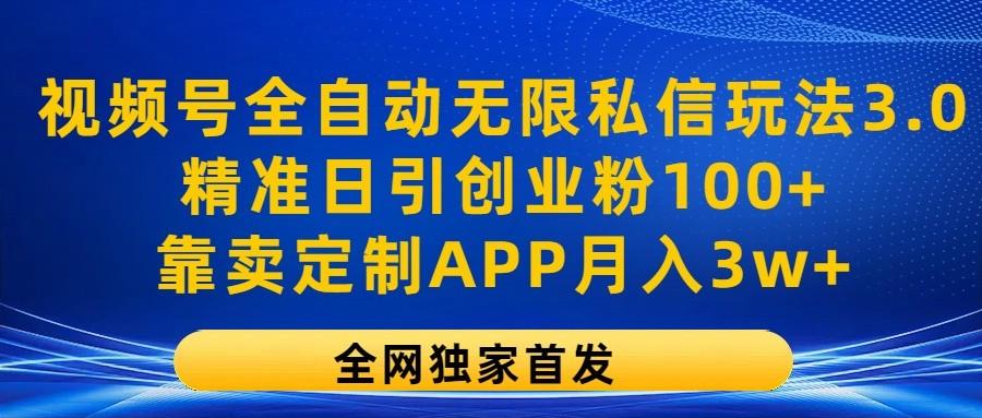 视频号全自动无限私信玩法3.0,精准日引创业粉100+,靠卖定制APP月入3w+_就是爱分享